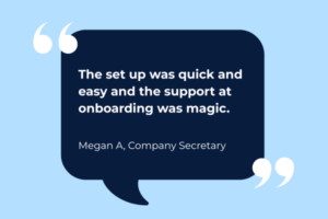 Customer testimonial saying 'The set up was quick and easy and the support at onboarding was magic. - Megan A, Company Secretary'